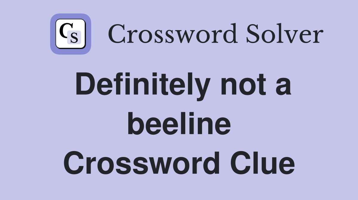 Definitely not a beeline Crossword Clue