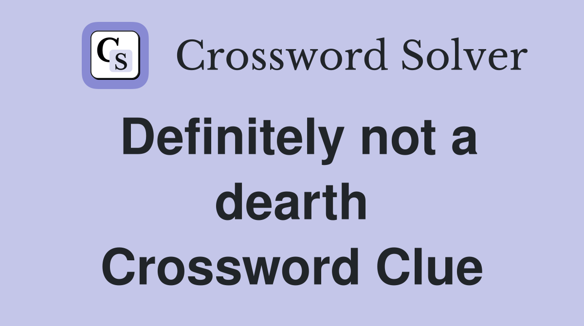 Definitely not a dearth Crossword Clue
