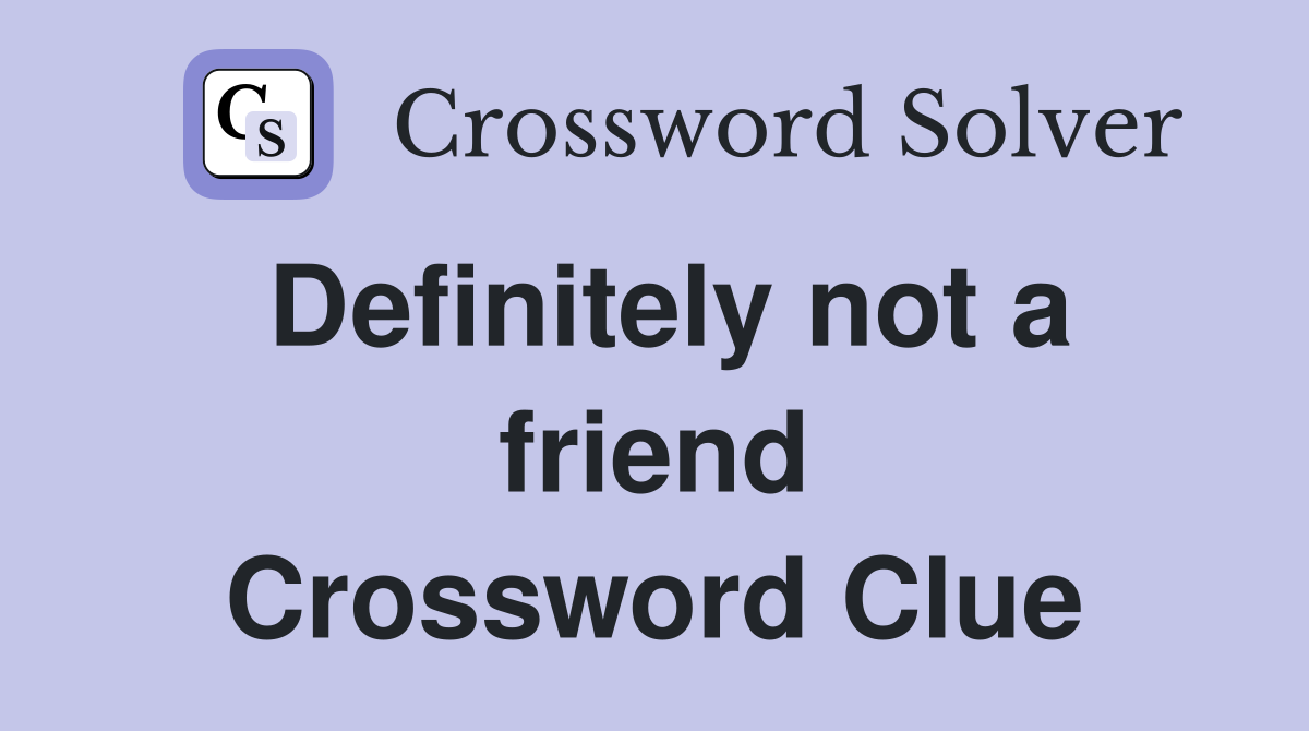 Definitely not a friend Crossword Clue