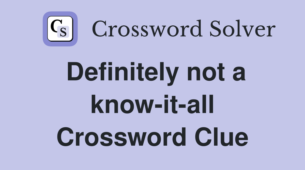 Definitely not a know-it-all Crossword Clue