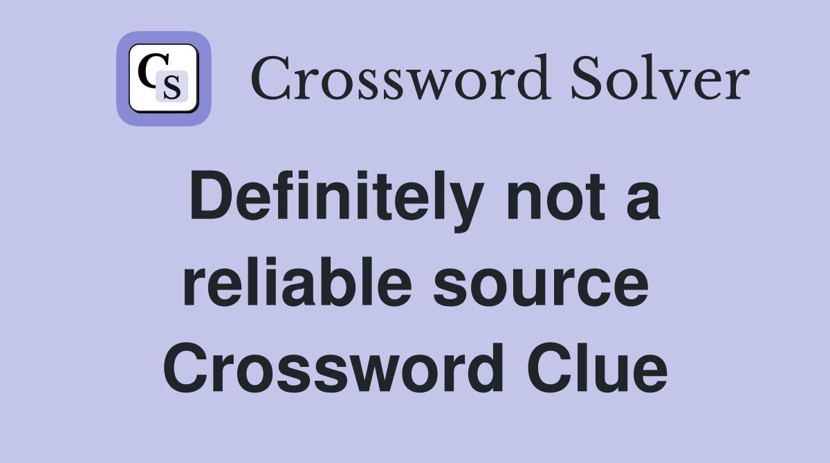 Definitely not a reliable source Crossword Clue