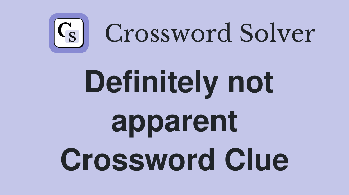 Definitely not apparent Crossword Clue