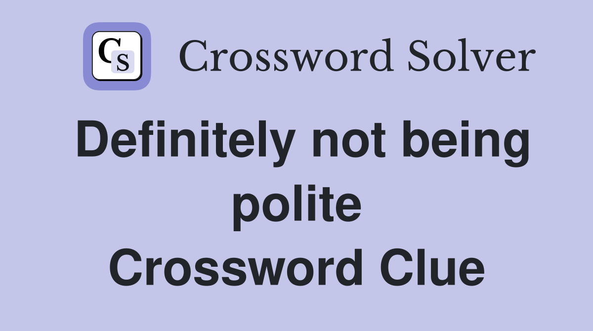 Definitely not being polite Crossword Clue