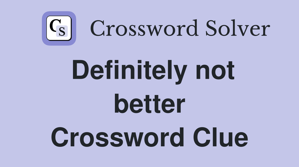 Definitely not better Crossword Clue