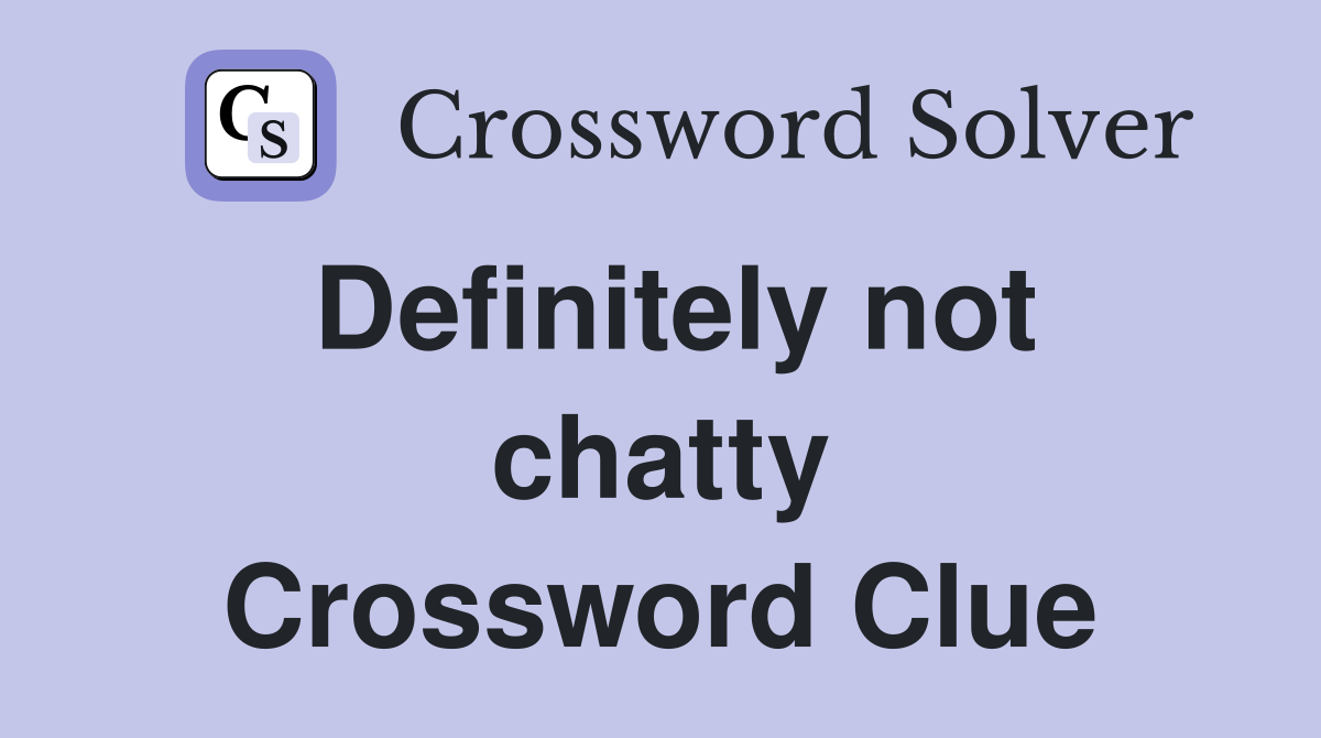 Definitely not chatty Crossword Clue