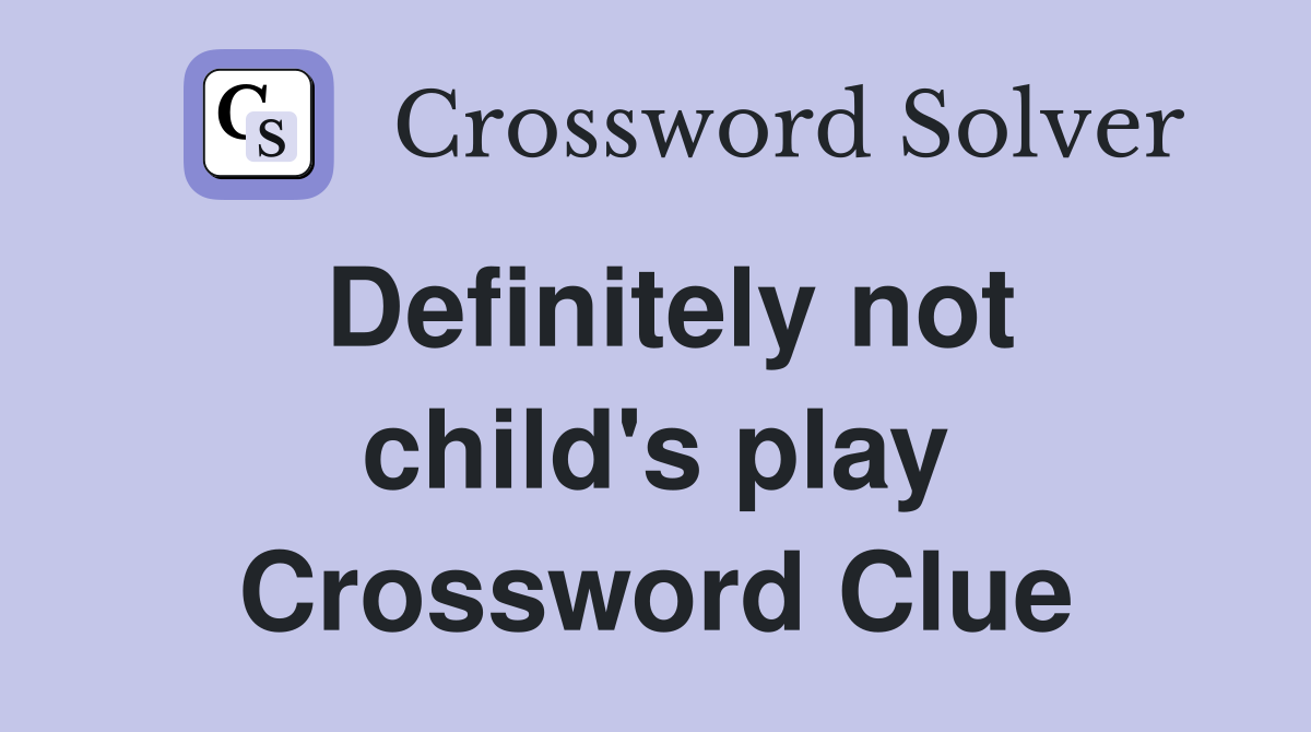 Definitely not child's play Crossword Clue