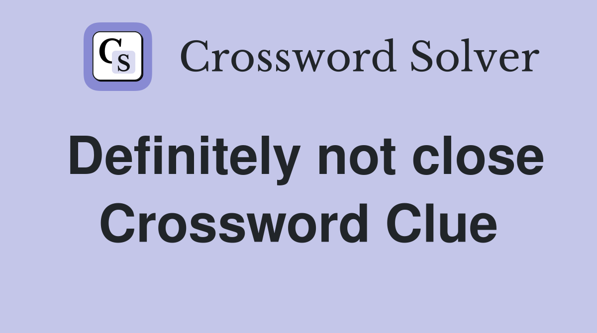 Definitely not close Crossword Clue
