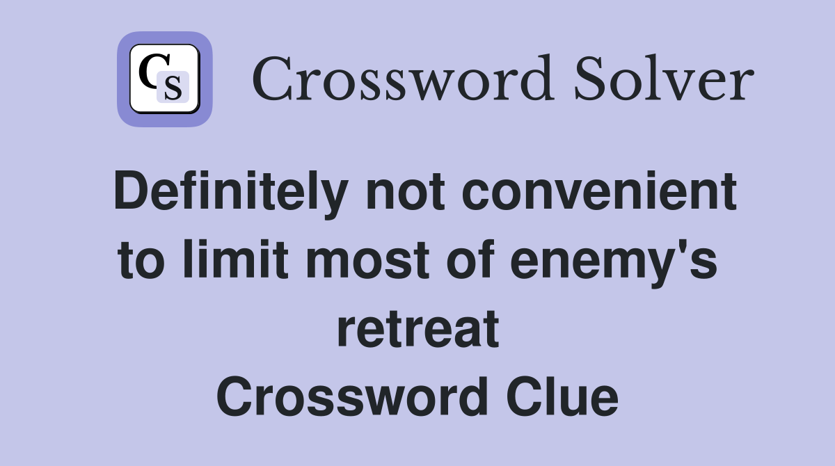 Definitely not convenient to limit most of enemy's retreat Crossword Clue