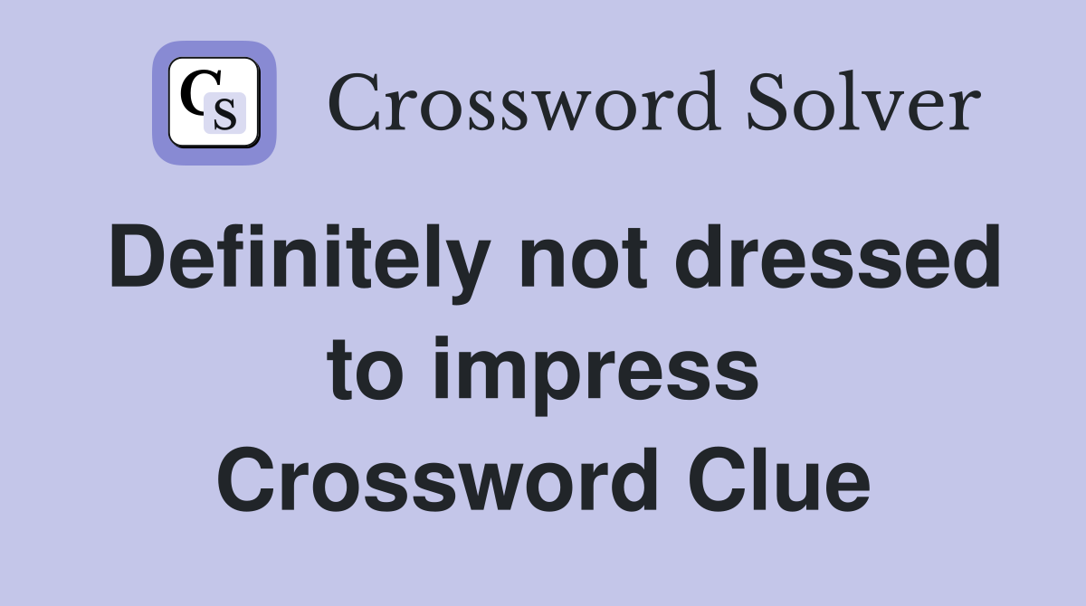 Definitely not dressed to impress Crossword Clue