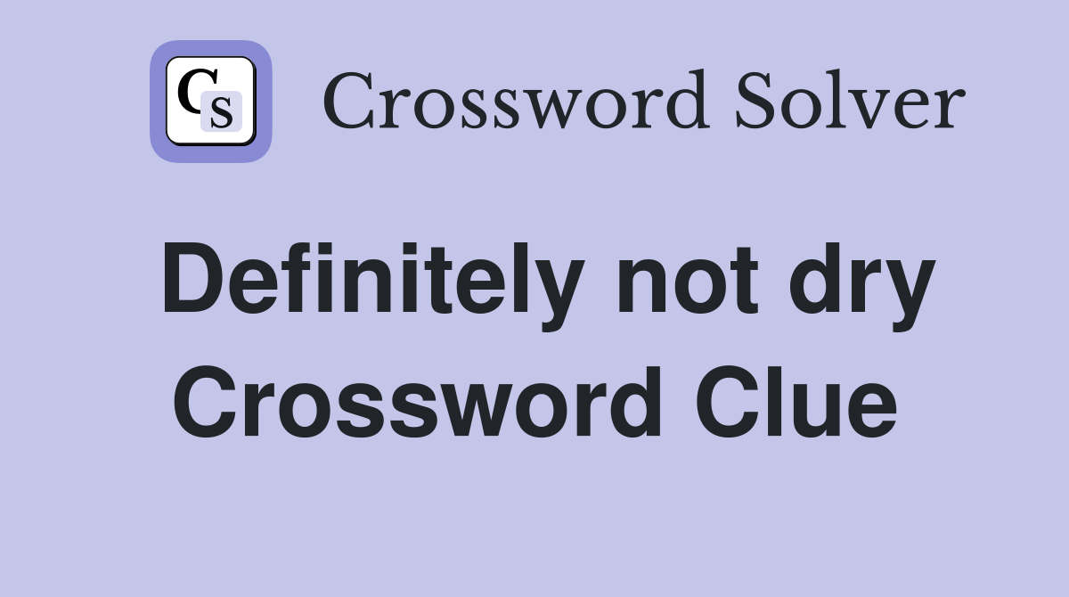 Definitely not dry Crossword Clue