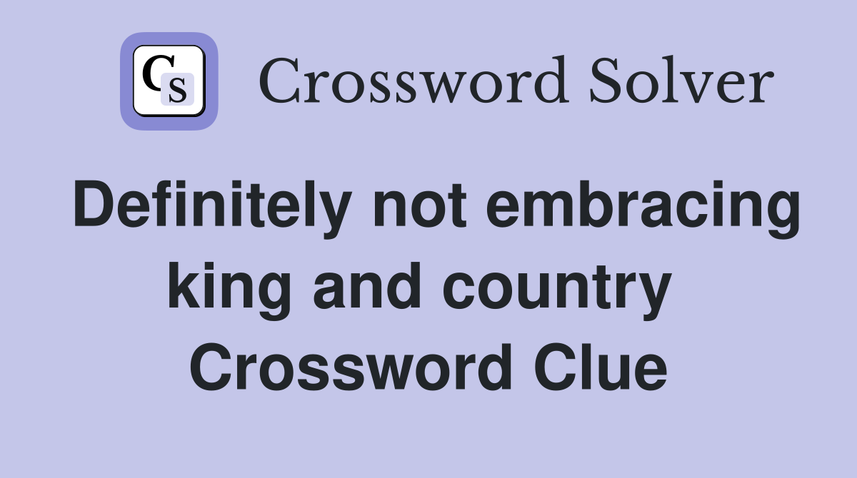 Definitely not embracing king and country  Crossword Clue