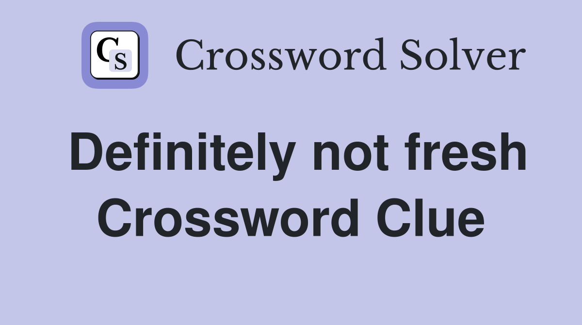 Definitely not fresh Crossword Clue