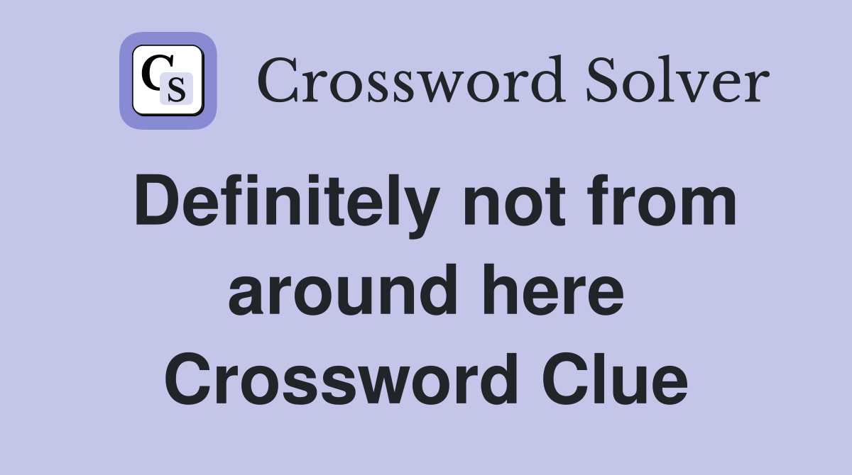 Definitely not from around here Crossword Clue