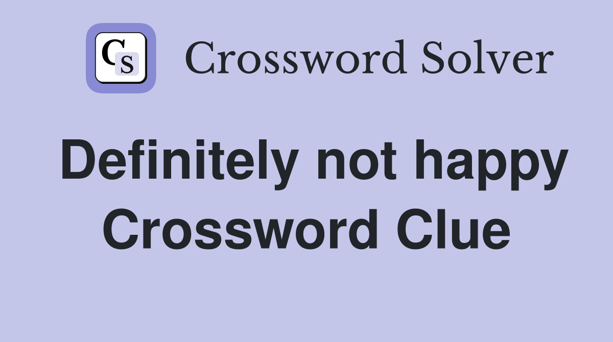 Definitely not happy Crossword Clue