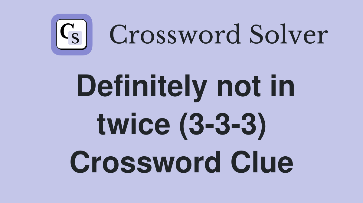 Definitely not in twice (3-3-3) Crossword Clue