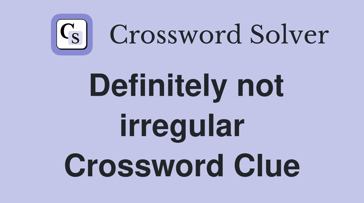 Definitely not irregular Crossword Clue