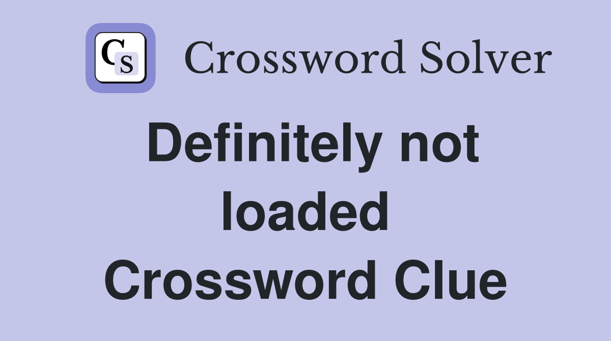 Definitely not loaded Crossword Clue