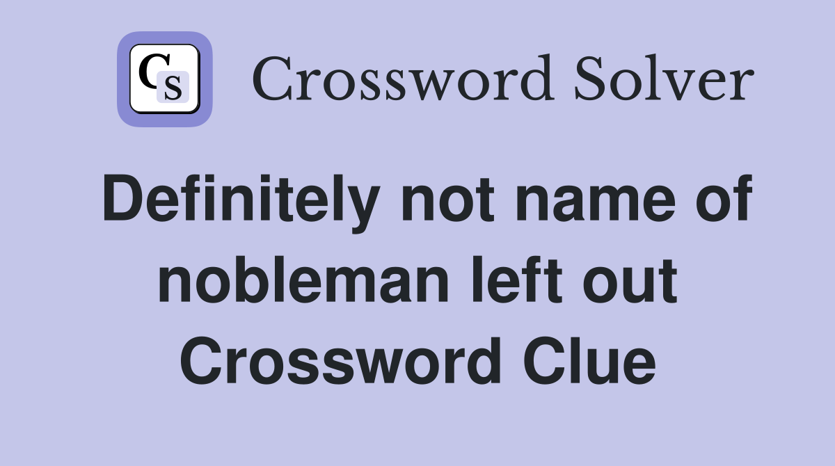 Definitely not name of nobleman left out Crossword Clue