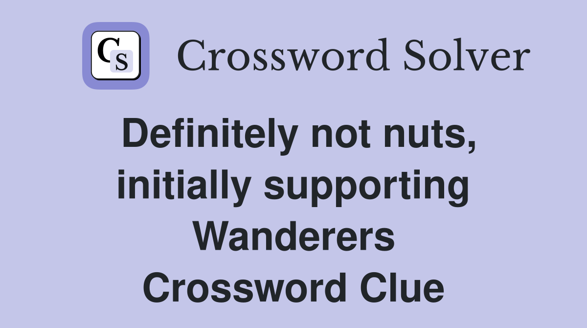 Definitely not nuts, initially supporting Wanderers Crossword Clue