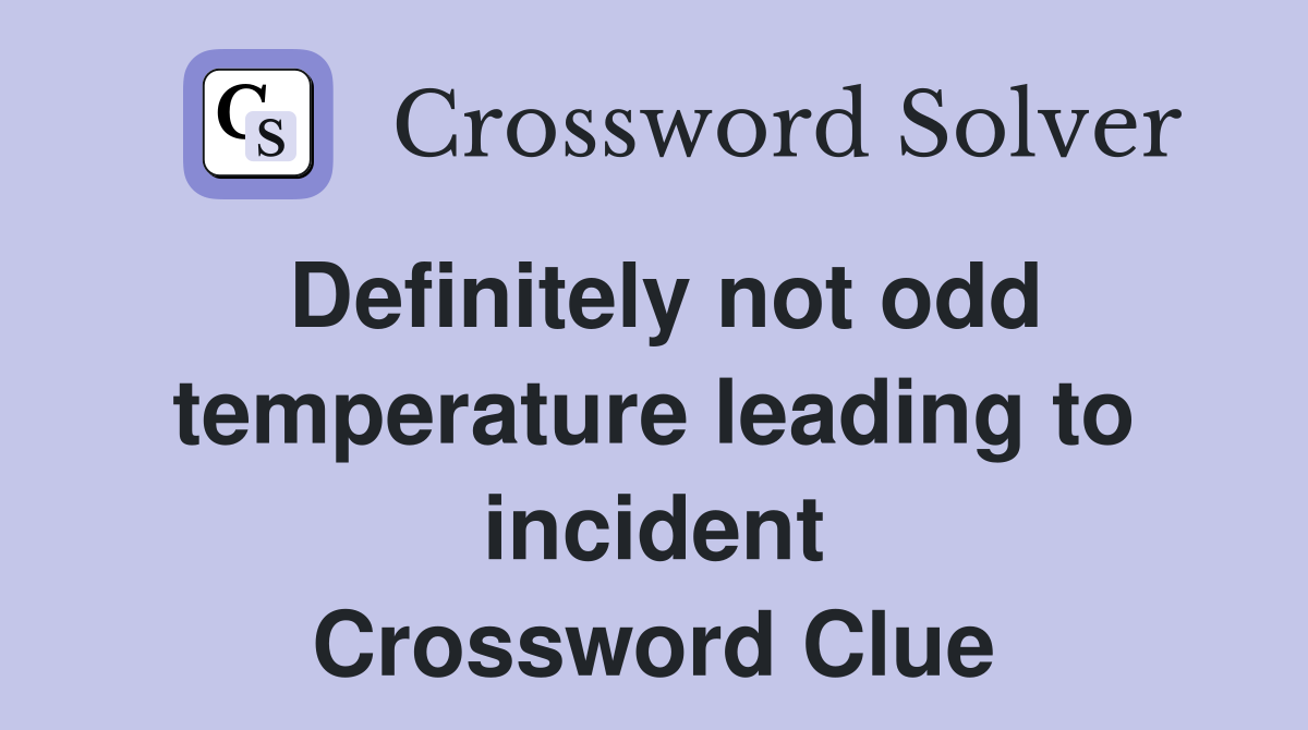 Definitely not odd temperature leading to incident Crossword Clue