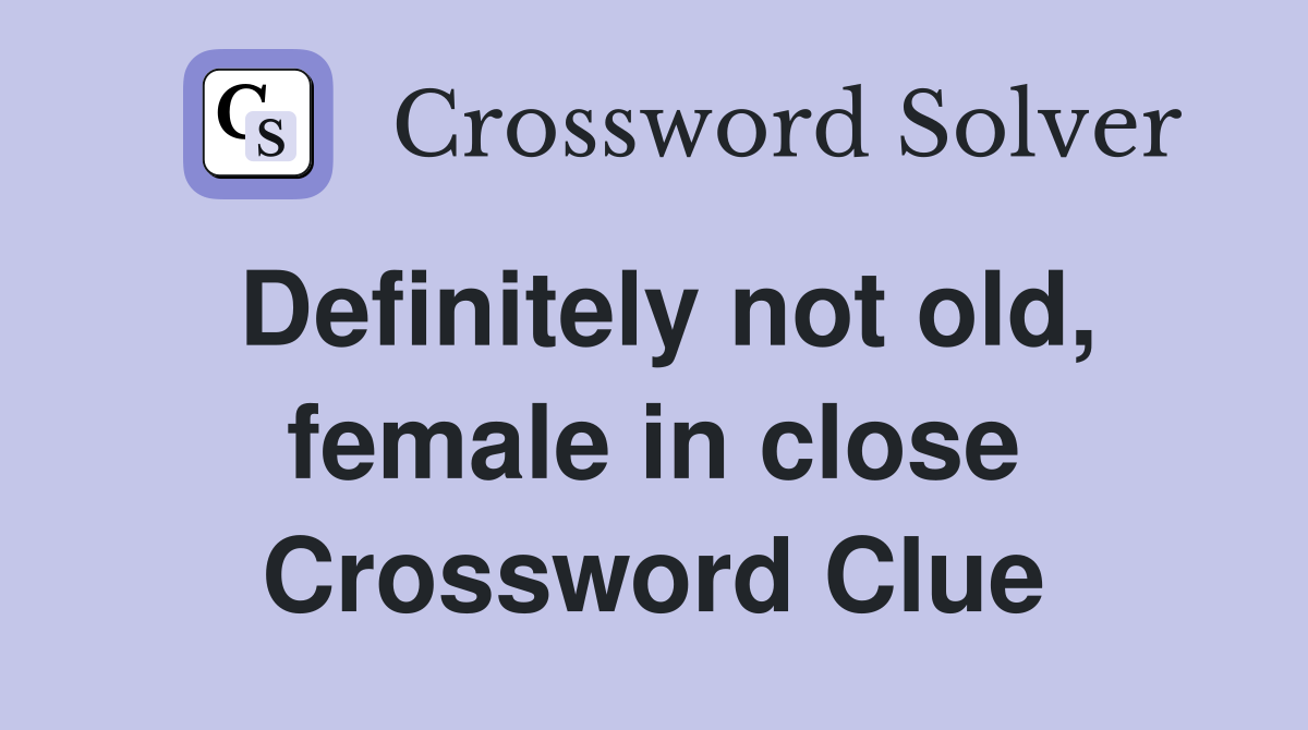 Definitely not old, female in close Crossword Clue