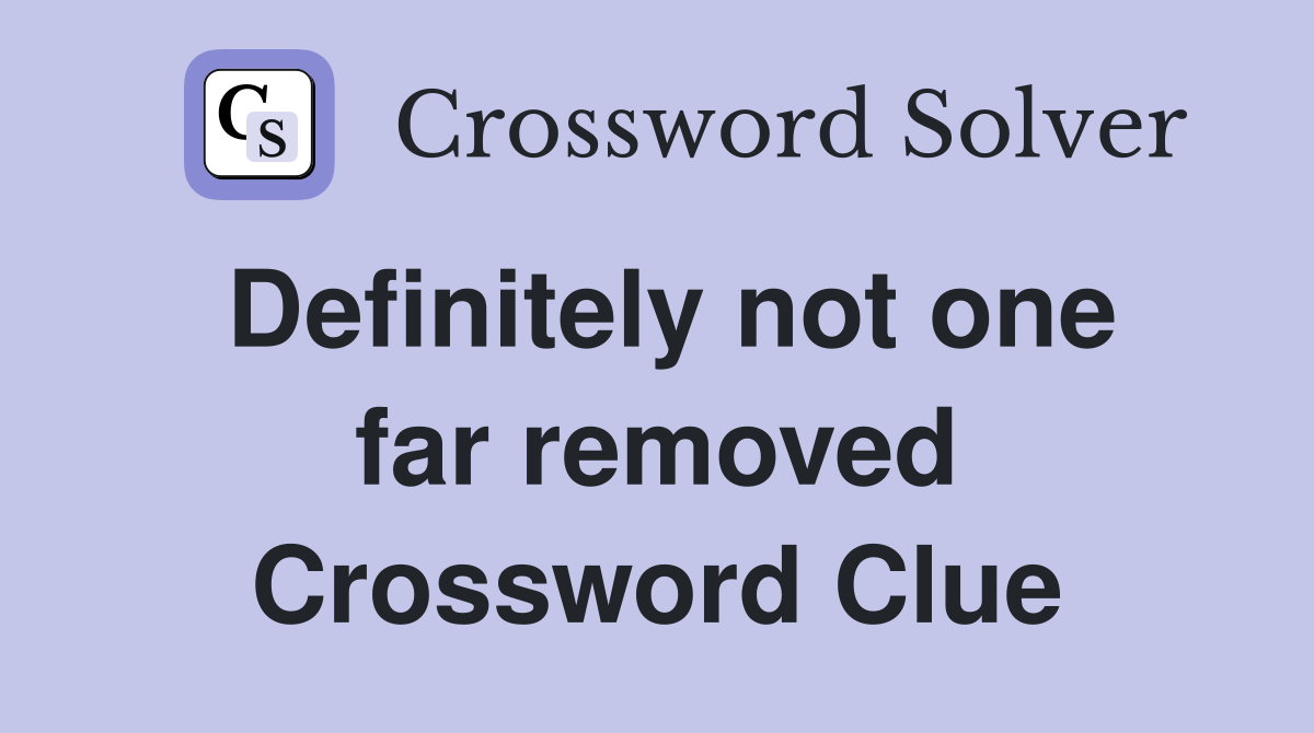 Definitely not one far removed Crossword Clue