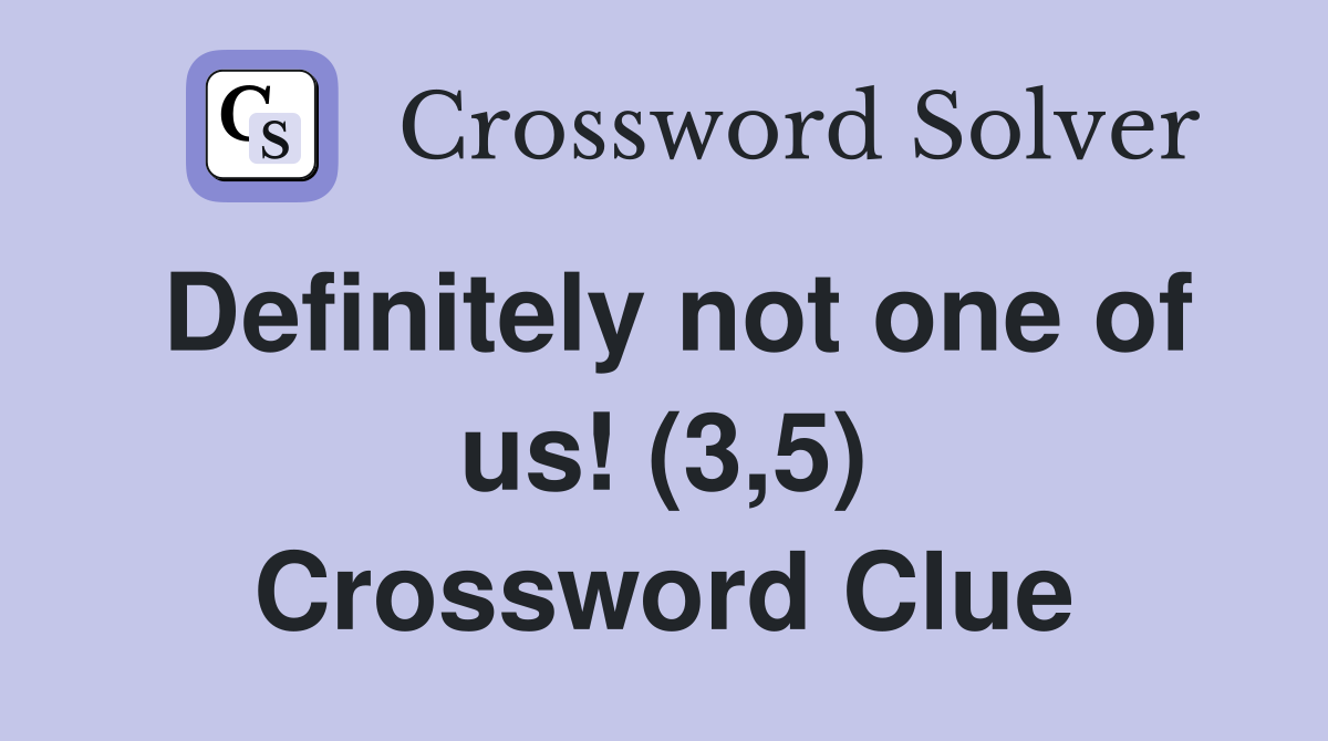 Definitely not one of us! (3,5) Crossword Clue
