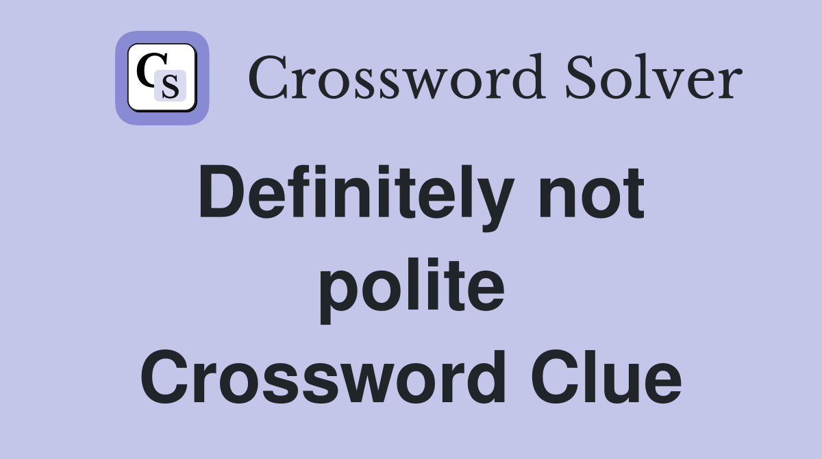 Definitely not polite Crossword Clue
