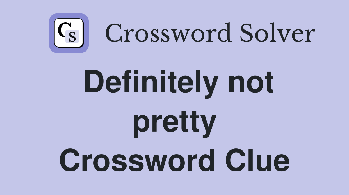 Definitely not pretty Crossword Clue