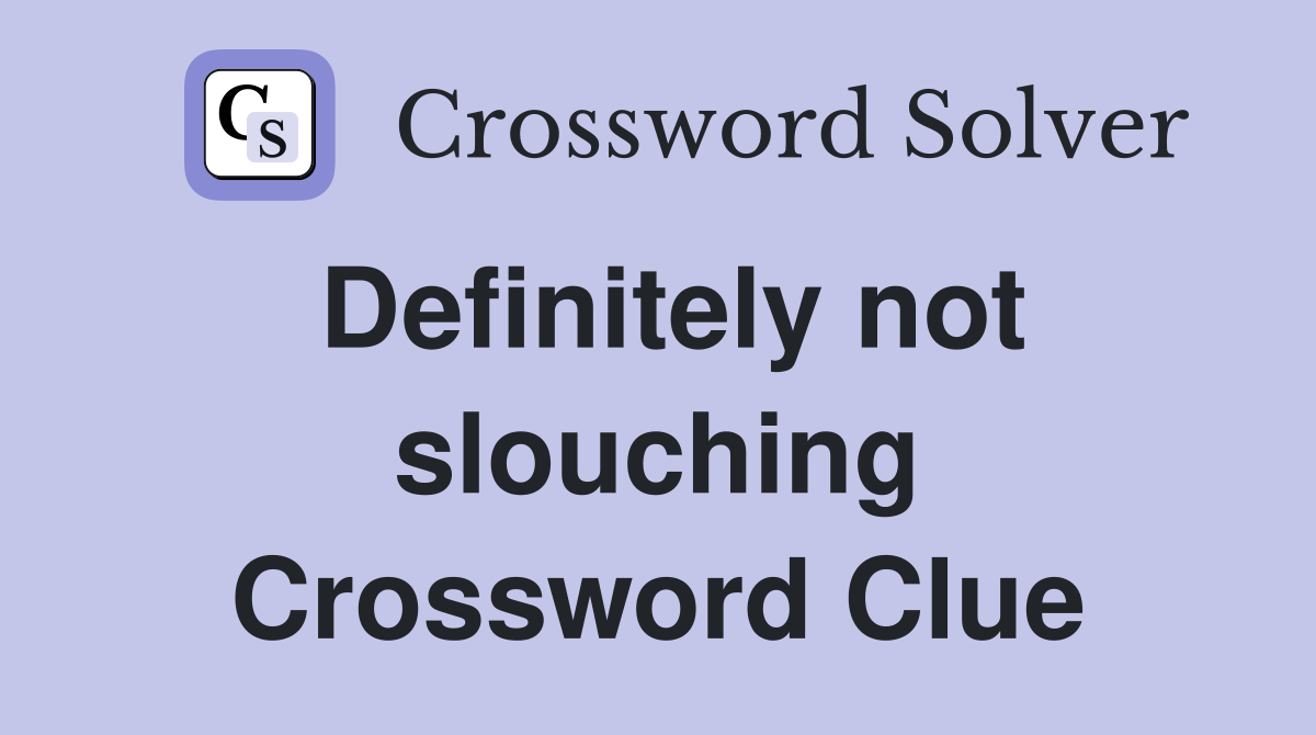 Definitely not slouching Crossword Clue