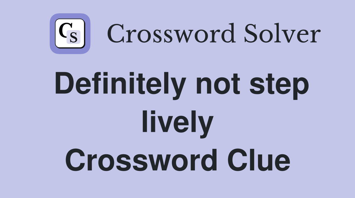 Definitely not step lively Crossword Clue