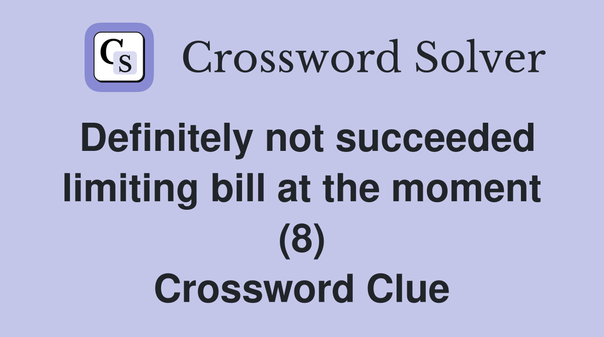Definitely not succeeded limiting bill at the moment (8) Crossword Clue