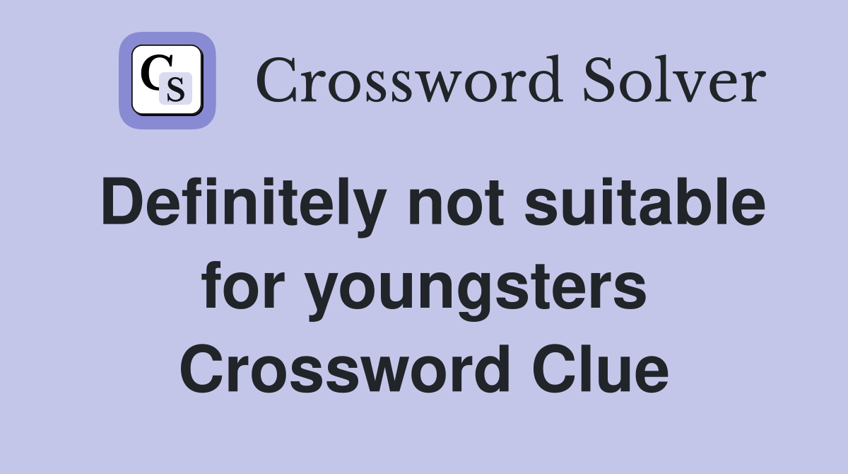 Definitely not suitable for youngsters Crossword Clue