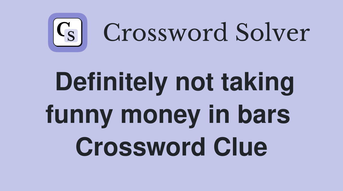 Definitely not taking funny money in bars  Crossword Clue