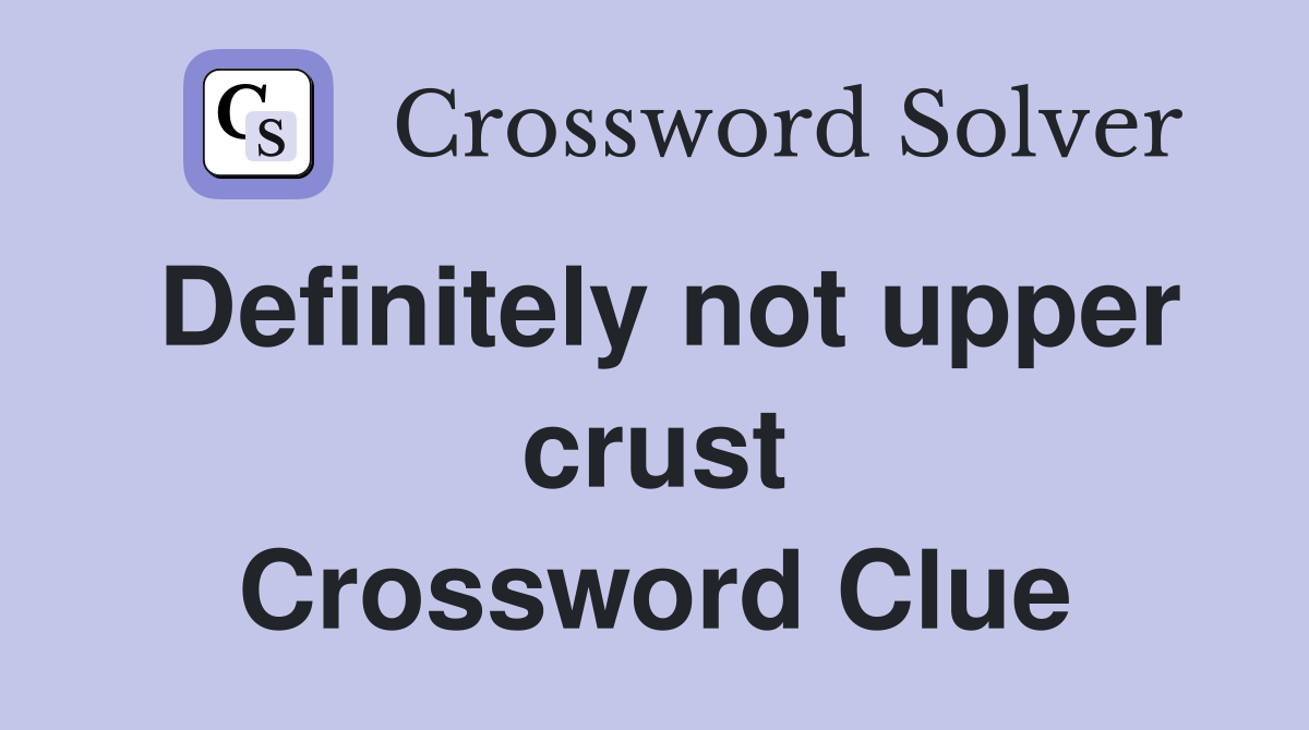 Definitely not upper crust Crossword Clue