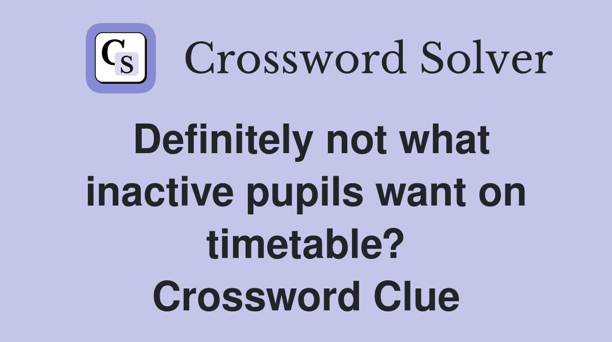 Definitely not what inactive pupils want on timetable? Crossword Clue
