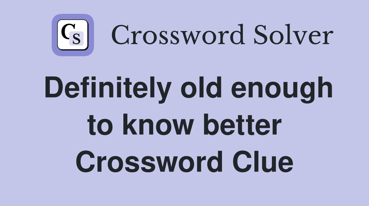 Definitely old enough to know better Crossword Clue