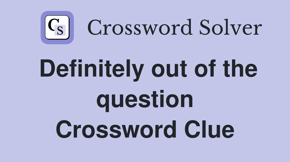 Definitely out of the question Crossword Clue