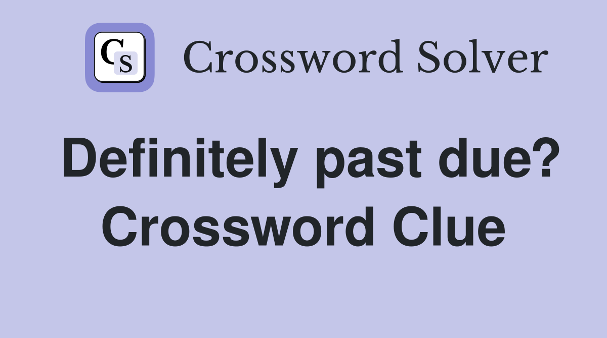 Definitely past due? Crossword Clue