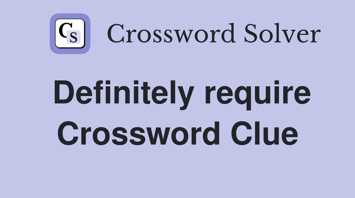 Definitely require Crossword Clue