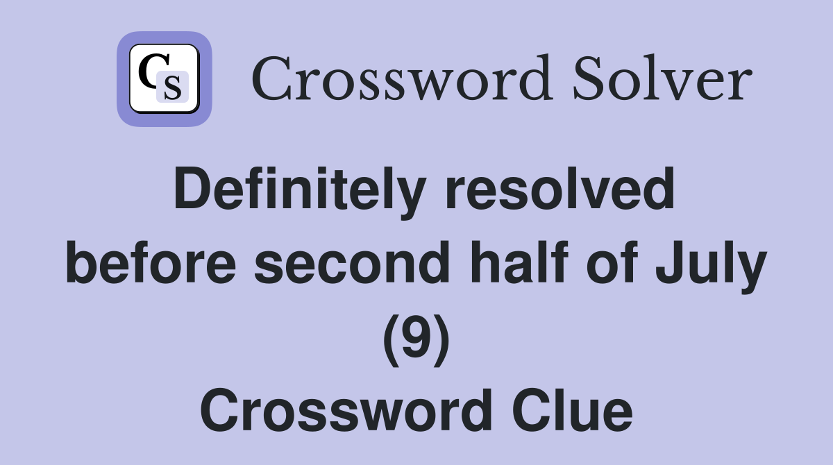 Definitely resolved before second half of July (9) Crossword Clue