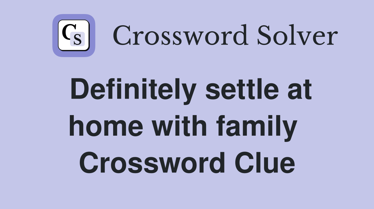 Definitely settle at home with family  Crossword Clue