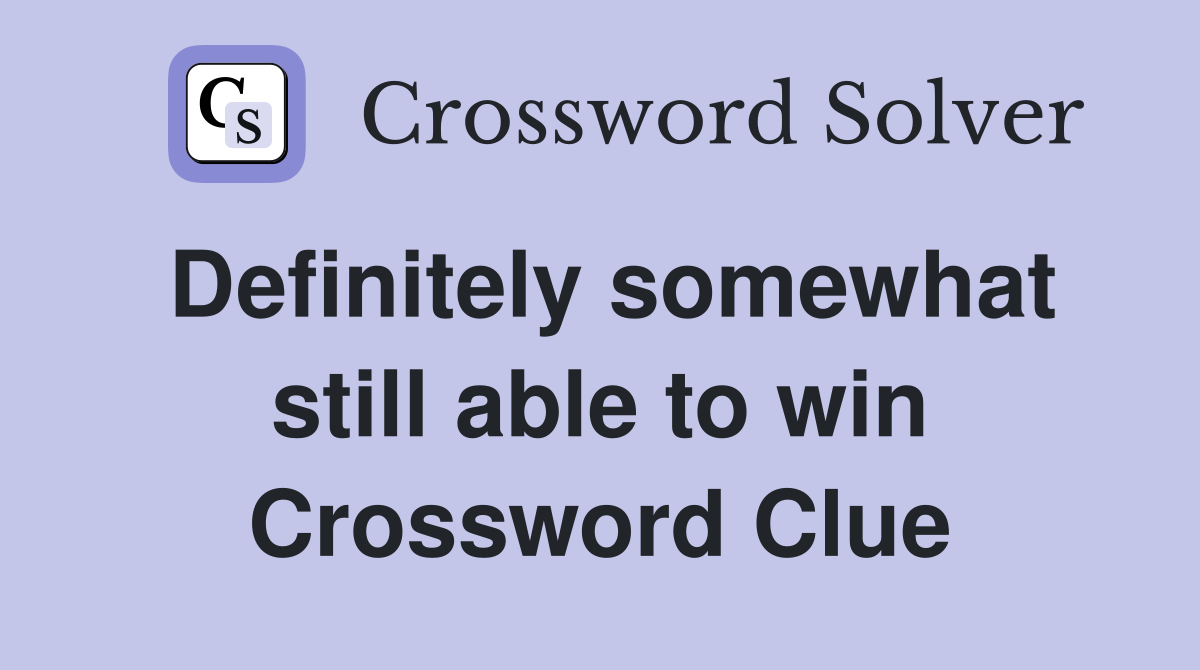 Definitely somewhat still able to win Crossword Clue