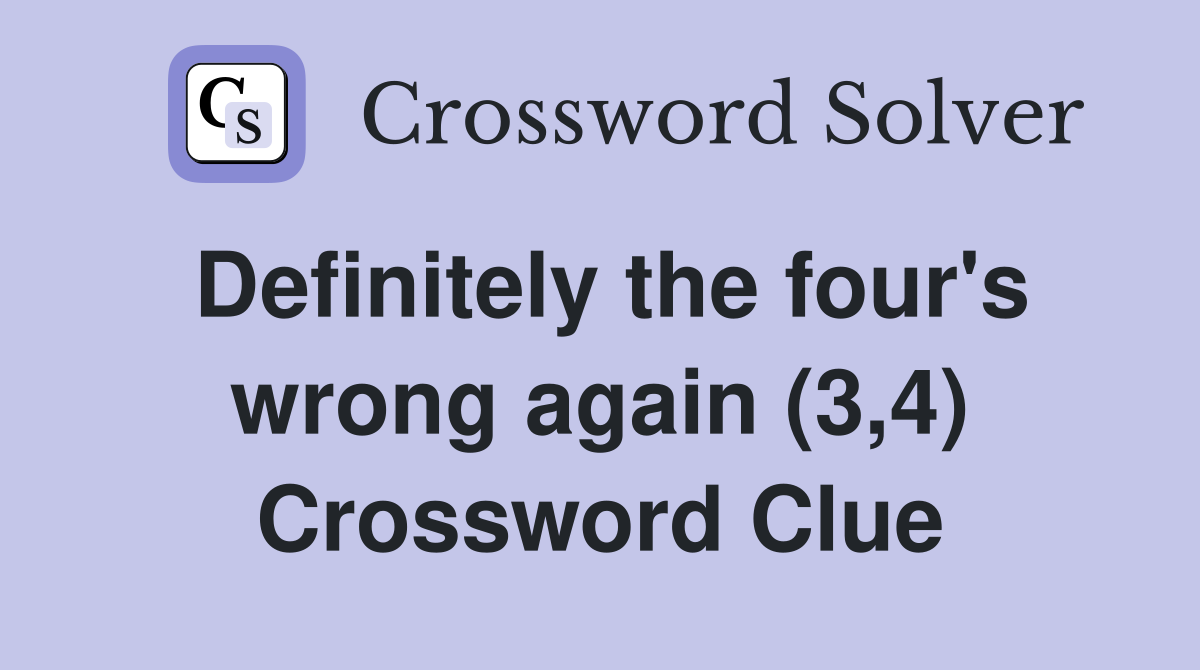 Definitely the four's wrong again (3,4) Crossword Clue