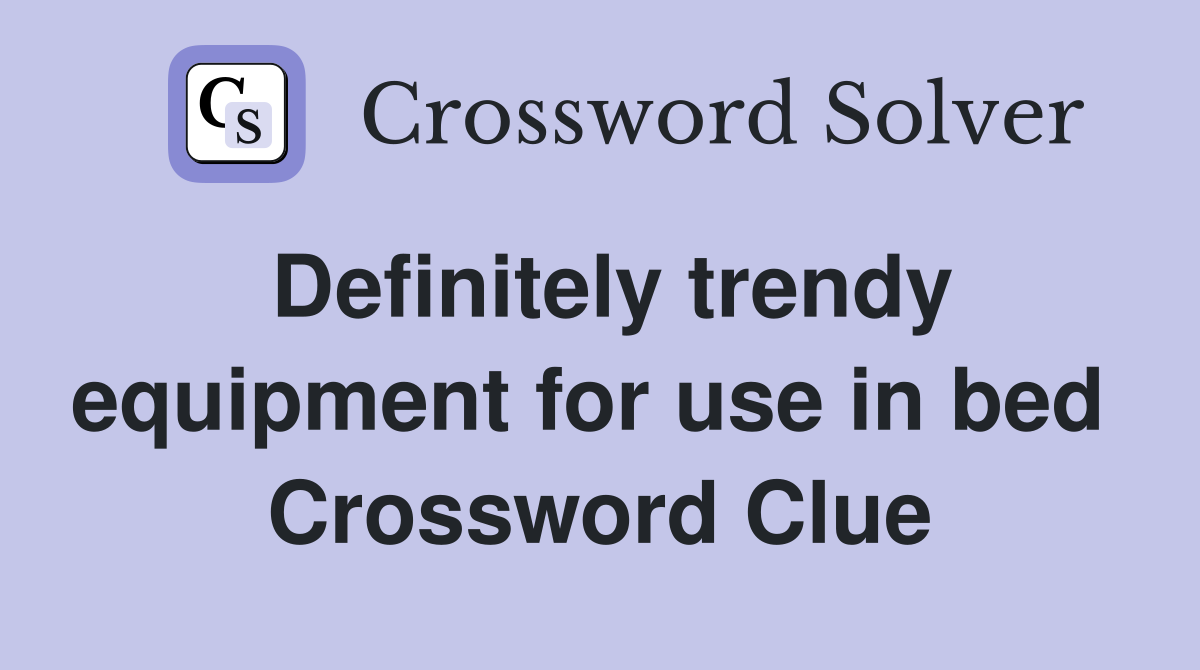 Definitely trendy equipment for use in bed  Crossword Clue