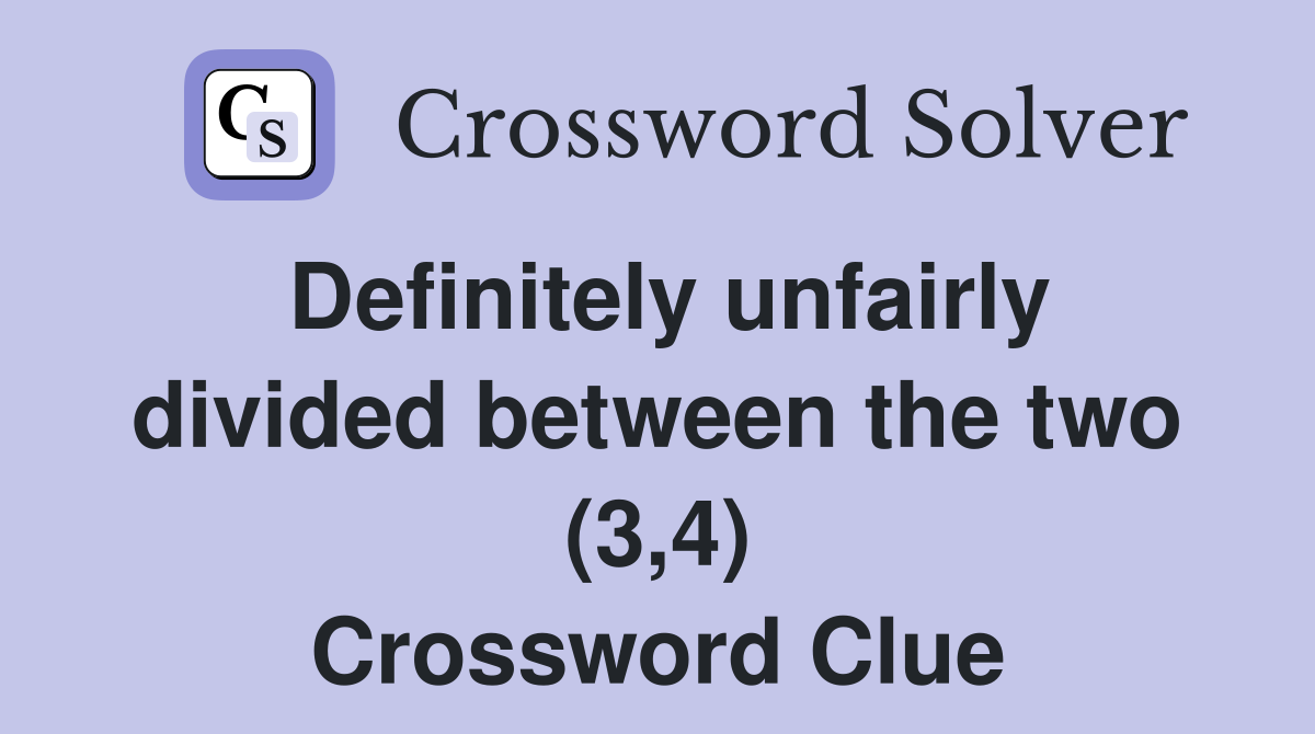 Definitely unfairly divided between the two (3,4) Crossword Clue
