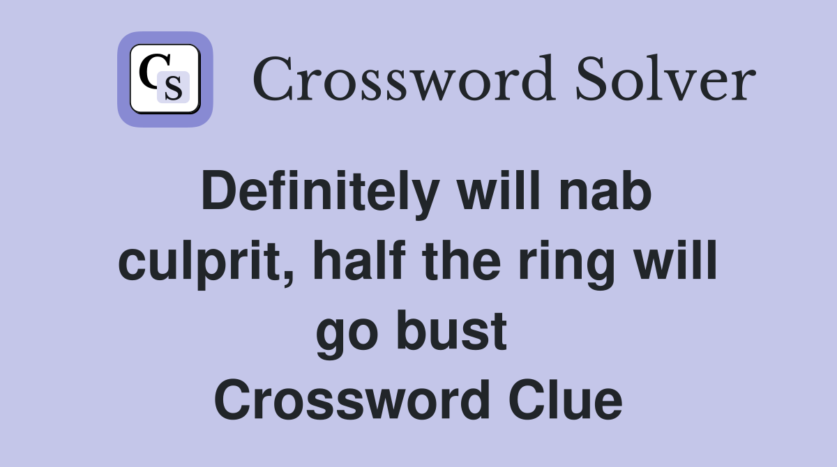Definitely will nab culprit, half the ring will go bust  Crossword Clue