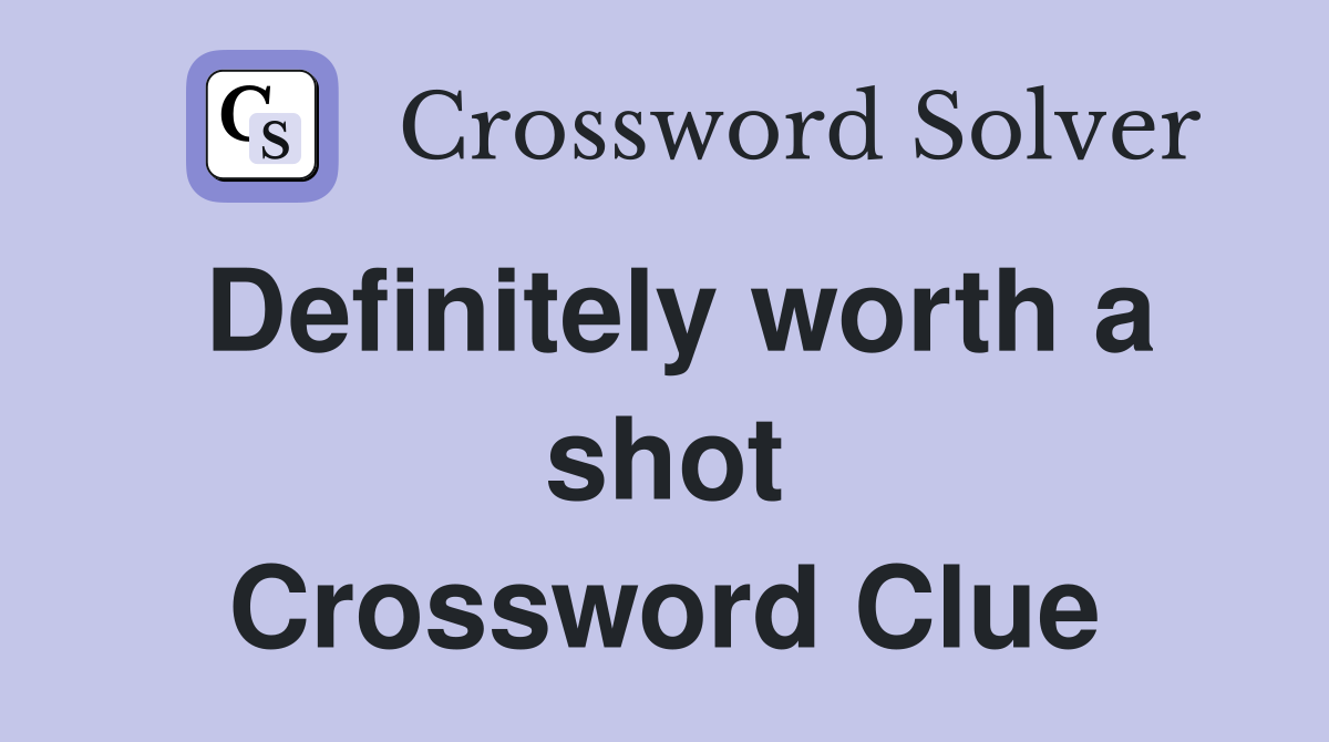 Definitely worth a shot Crossword Clue