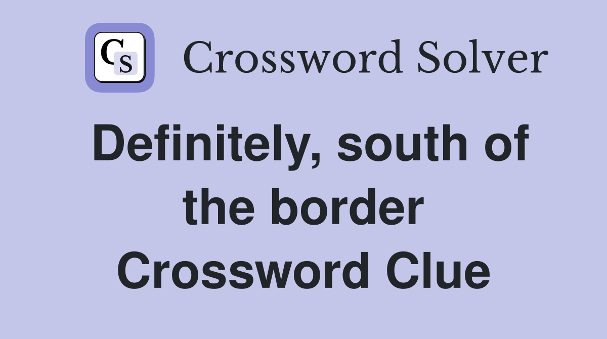 Definitely, south of the border Crossword Clue