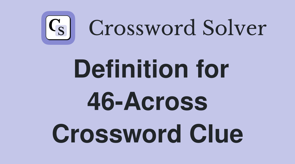 Definition for 46-Across Crossword Clue